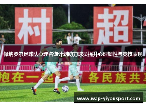 佩纳罗尔足球队心理咨询计划助力球员提升心理韧性与竞技表现