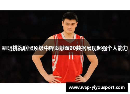 姚明挑战联盟顶级中锋贡献双20数据展现超强个人能力