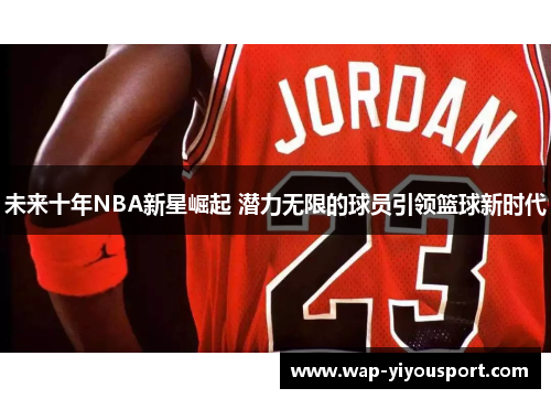 未来十年NBA新星崛起 潜力无限的球员引领篮球新时代