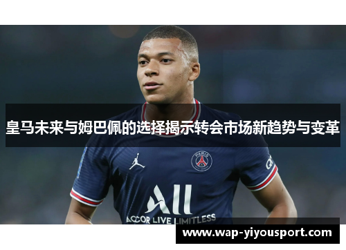 皇马未来与姆巴佩的选择揭示转会市场新趋势与变革