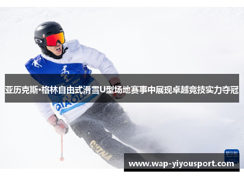 亚历克斯·格林自由式滑雪U型场地赛事中展现卓越竞技实力夺冠
