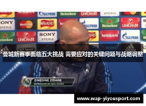曼城新赛季面临五大挑战 需要应对的关键问题与战略调整
