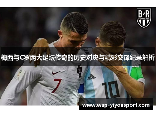 梅西与C罗两大足坛传奇的历史对决与精彩交锋纪录解析
