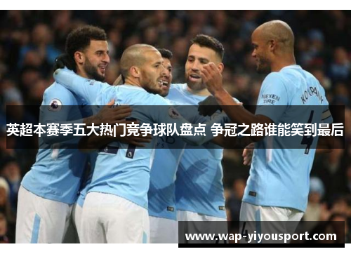 英超本赛季五大热门竞争球队盘点 争冠之路谁能笑到最后