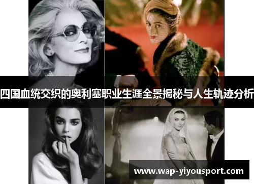 四国血统交织的奥利塞职业生涯全景揭秘与人生轨迹分析