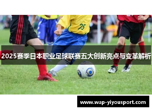 2025赛季日本职业足球联赛五大创新亮点与变革解析