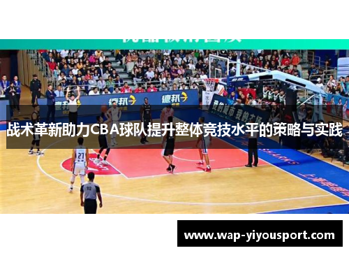 战术革新助力CBA球队提升整体竞技水平的策略与实践