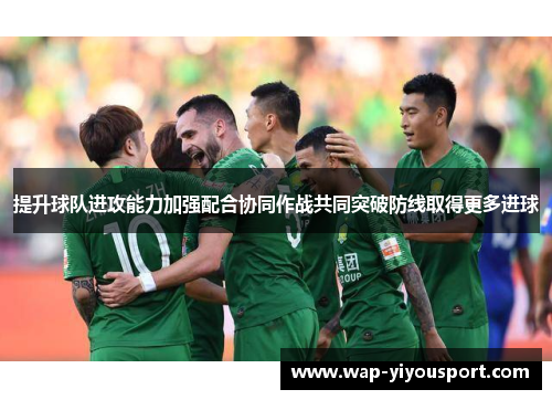 提升球队进攻能力加强配合协同作战共同突破防线取得更多进球