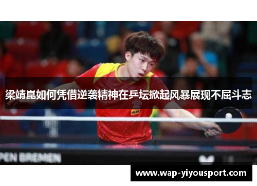 梁靖崑如何凭借逆袭精神在乒坛掀起风暴展现不屈斗志