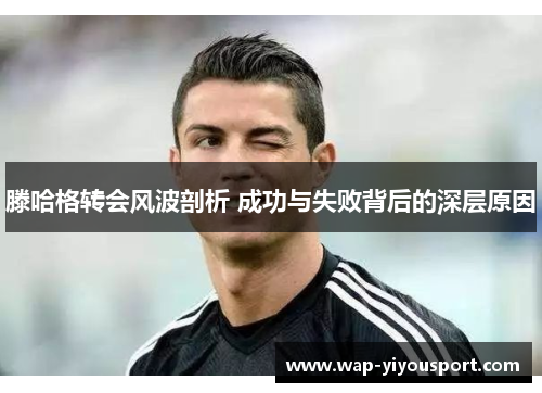 滕哈格转会风波剖析 成功与失败背后的深层原因
