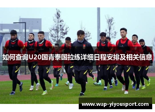 如何查询U20国青泰国拉练详细日程安排及相关信息
