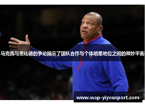 马克西与恩比德的争论揭示了团队合作与个体明星地位之间的微妙平衡