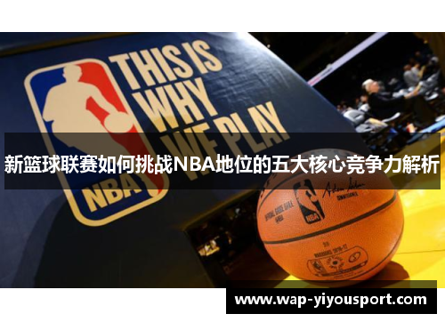 新篮球联赛如何挑战NBA地位的五大核心竞争力解析