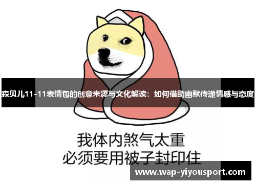 森贝儿11-11表情包的创意来源与文化解读:如何借助幽默传递情感与态度