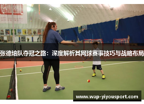 张德培队夺冠之路：深度解析其网球赛事技巧与战略布局