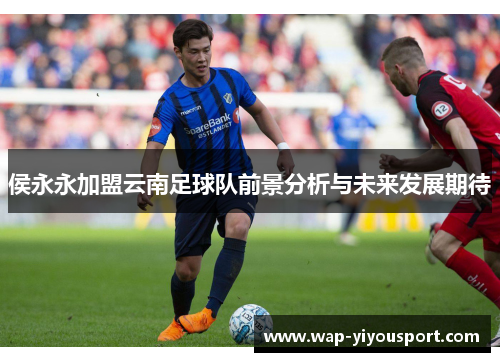 侯永永加盟云南足球队前景分析与未来发展期待