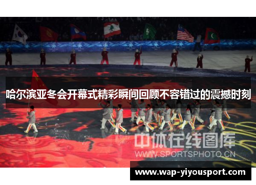 哈尔滨亚冬会开幕式精彩瞬间回顾不容错过的震撼时刻