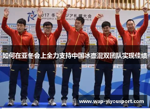 如何在亚冬会上全力支持中国冰壶混双团队实现佳绩