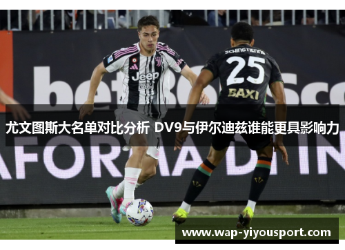 尤文图斯大名单对比分析 DV9与伊尔迪兹谁能更具影响力