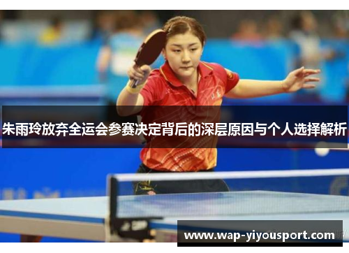 朱雨玲放弃全运会参赛决定背后的深层原因与个人选择解析