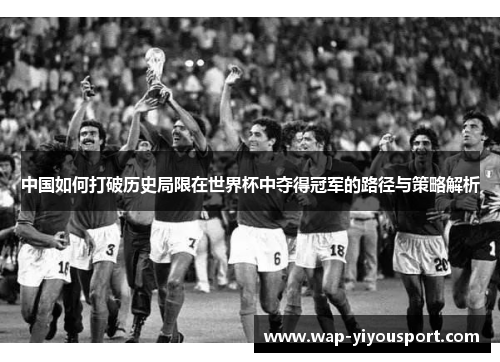 中国如何打破历史局限在世界杯中夺得冠军的路径与策略解析