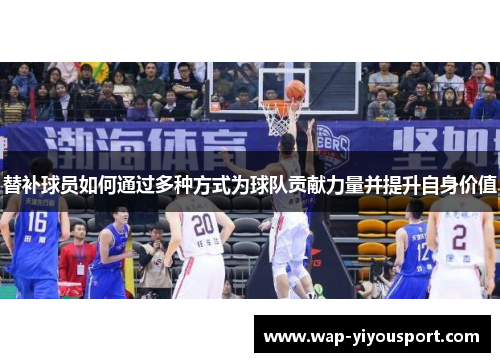 替补球员如何通过多种方式为球队贡献力量并提升自身价值