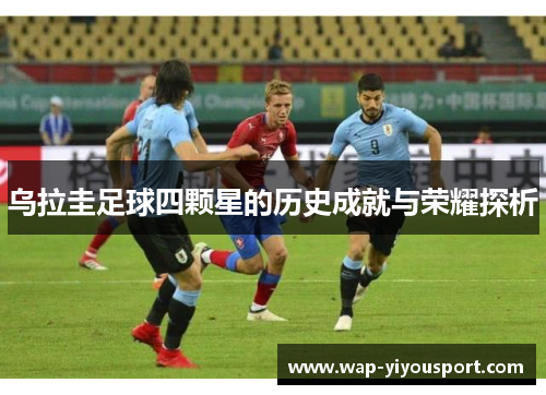 乌拉圭足球四颗星的历史成就与荣耀探析