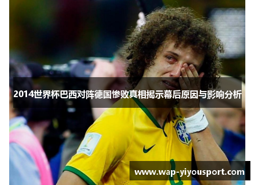 2014世界杯巴西对阵德国惨败真相揭示幕后原因与影响分析