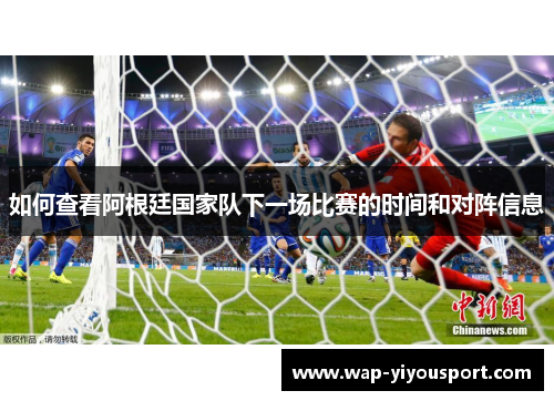 如何查看阿根廷国家队下一场比赛的时间和对阵信息