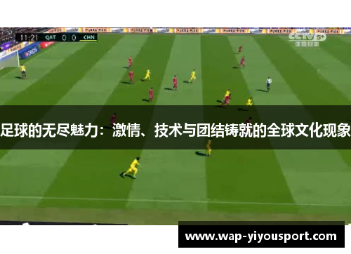 足球的无尽魅力：激情、技术与团结铸就的全球文化现象