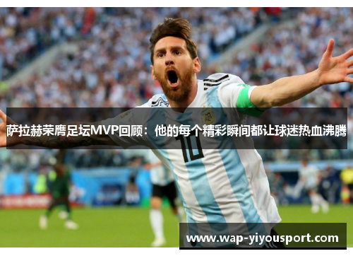 萨拉赫荣膺足坛MVP回顾:他的每个精彩瞬间都让球迷热血沸腾