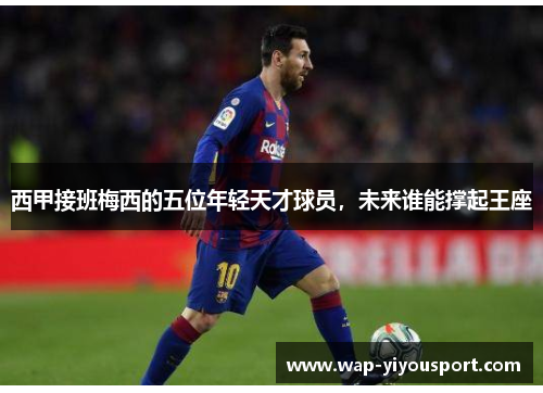 西甲接班梅西的五位年轻天才球员，未来谁能撑起王座